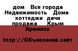 дом - Все города Недвижимость » Дома, коттеджи, дачи продажа   . Крым,Армянск